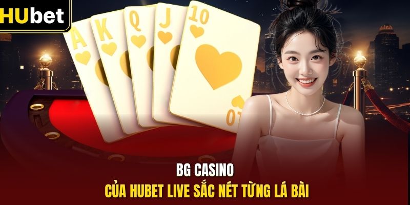 BG casino của HUBet live sắc nét từng lá bài