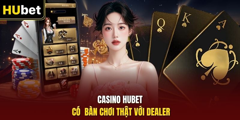 Casino HUBet có bàn chơi thật với dealer