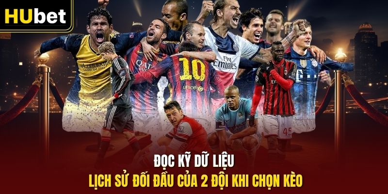 Đọc kỹ dữ liệu lịch sử đối đầu của 2 đội khi chọn kèo