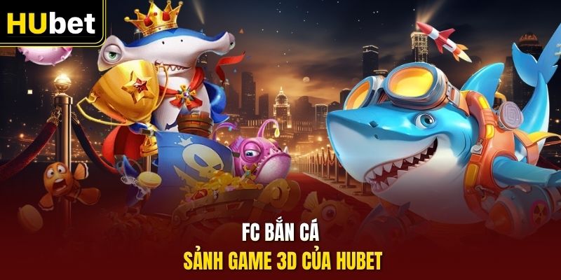 FC bắn cá sảnh game 3D của HUbet