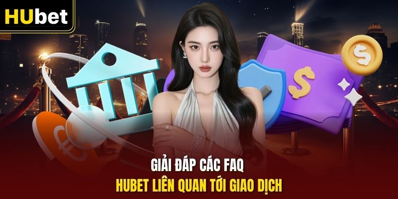Giải đáp các FAQ HUbet liên quan tới giao dịch