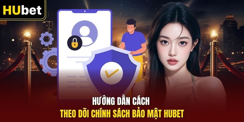 Hướng dẫn cách theo dõi chính sách bảo mật HUbet
