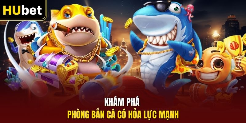 Khám phá phòng bắn cá có hỏa lực mạnh