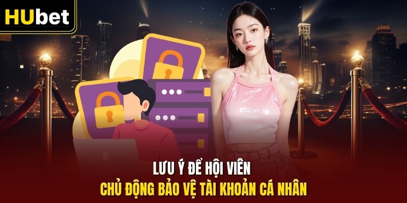 Lưu ý để hội viên chủ động bảo vệ tài khoản cá nhân