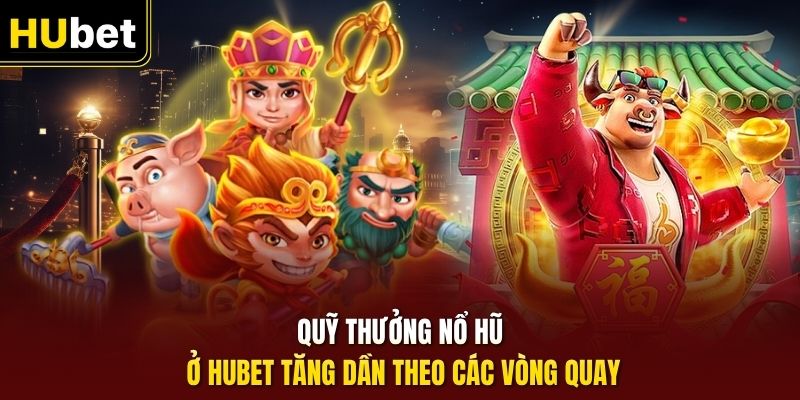 Quỹ thưởng nổ hũ ở HUbet tăng dần theo các vòng quay