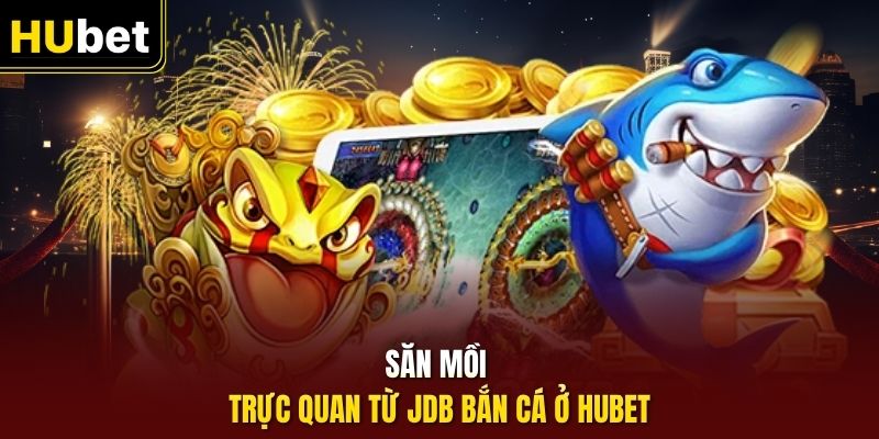 Săn mồi trực quan từ JDB bắn cá ở Hubet