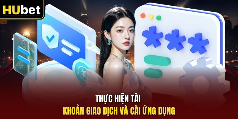 Thực hiện tài khoản giao dịch và cài ứng dụng