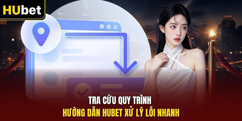 Tra cứu quy trình hướng dẫn HUbet xử lý lỗi nhanh